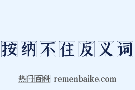 按纳不住反义词是什么意思的图片